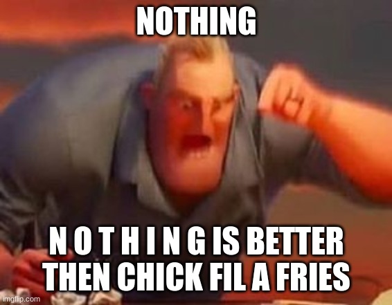 Mr incredible mad | NOTHING N O T H I N G IS BETTER THEN CHICK FIL A FRIES | image tagged in mr incredible mad | made w/ Imgflip meme maker