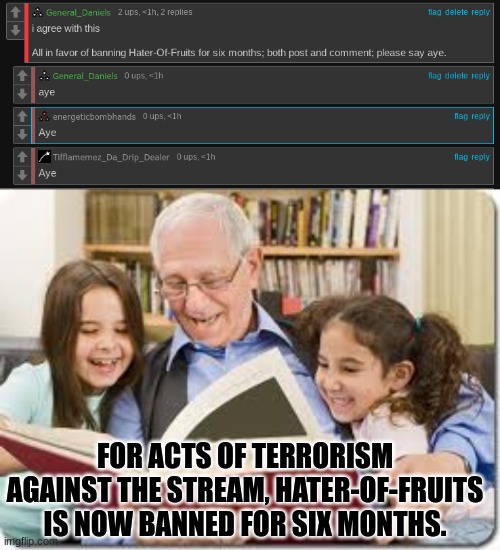 His ban will end October 25th | FOR ACTS OF TERRORISM AGAINST THE STREAM, HATER-OF-FRUITS IS NOW BANNED FOR SIX MONTHS. | image tagged in memes,storytelling grandpa | made w/ Imgflip meme maker