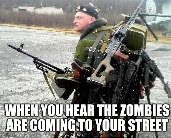 when you hear the zombies | WHEN YOU HEAR THE ZOMBIES ARE COMING TO YOUR STREET | image tagged in meanwhile in russia | made w/ Imgflip meme maker