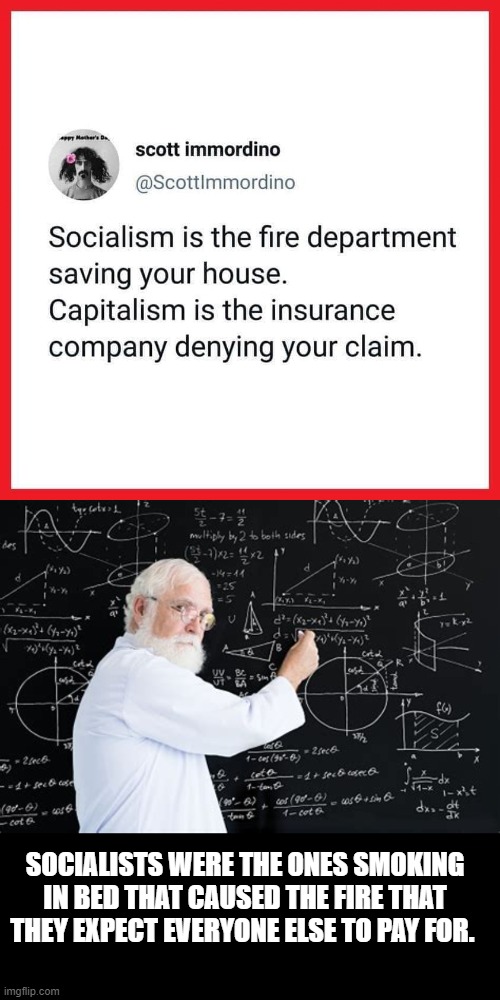 Liberals imagination is their own worst enemy | SOCIALISTS WERE THE ONES SMOKING IN BED THAT CAUSED THE FIRE THAT THEY EXPECT EVERYONE ELSE TO PAY FOR. | image tagged in stupid liberals,political meme,political humor,politics lol,socialism,funny memes | made w/ Imgflip meme maker