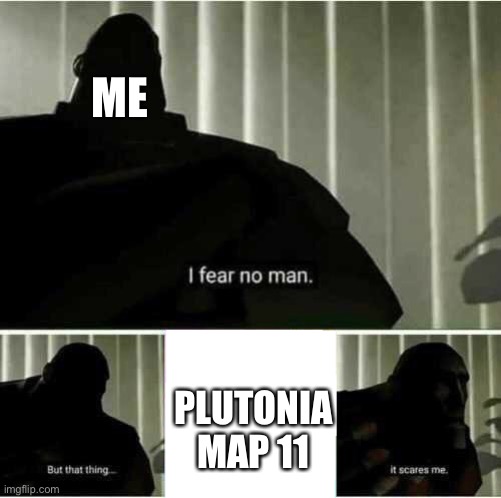 I fear no man | ME; PLUTONIA MAP 11 | image tagged in i fear no man | made w/ Imgflip meme maker