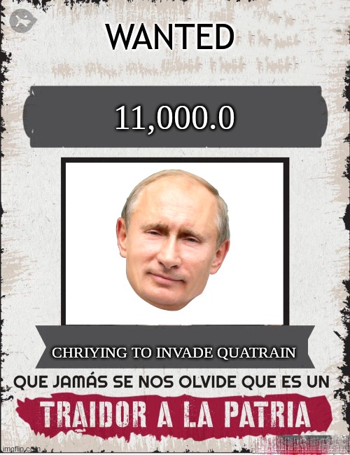 TRAIDOR A LA PATRIA | WANTED; 11,000.0; CHRIYING TO INVADE QUATRAIN | image tagged in traidor a la patria | made w/ Imgflip meme maker