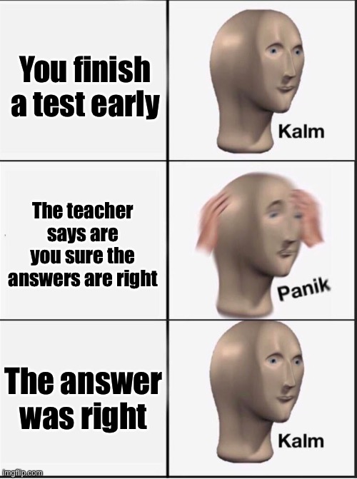 WHY DO THEY DO THISS |  You finish a test early; The teacher says are you sure the answers are right; The answer was right | image tagged in reverse kalm panik | made w/ Imgflip meme maker
