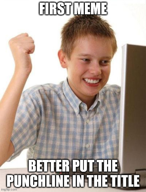 First Day On The Internet Kid |  FIRST MEME; BETTER PUT THE PUNCHLINE IN THE TITLE | image tagged in memes,first day on the internet kid,AdviceAnimals | made w/ Imgflip meme maker