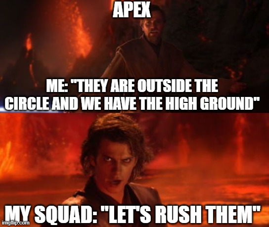 Apex Legends Problems | APEX; ME: "THEY ARE OUTSIDE THE CIRCLE AND WE HAVE THE HIGH GROUND"; MY SQUAD: "LET'S RUSH THEM" | image tagged in it's over anakin i have the high ground,apex legends | made w/ Imgflip meme maker