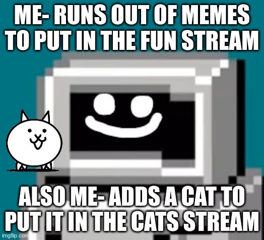 CUMputer | ME- RUNS OUT OF MEMES TO PUT IN THE FUN STREAM; ALSO ME- ADDS A CAT TO PUT IT IN THE CATS STREAM | image tagged in cumputer,cats,funny | made w/ Imgflip meme maker
