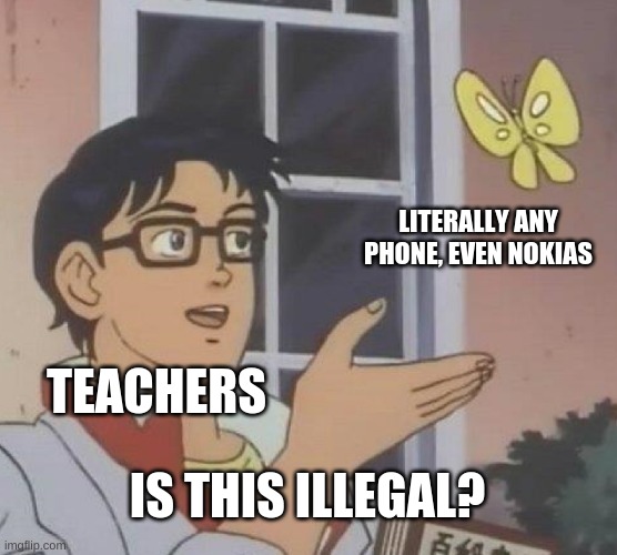 what? its true | LITERALLY ANY PHONE, EVEN NOKIAS; TEACHERS; IS THIS ILLEGAL? | image tagged in memes,is this a pigeon | made w/ Imgflip meme maker