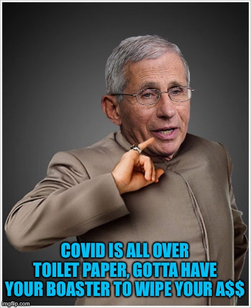 Dr Evil Fauci | COVID IS ALL OVER TOILET PAPER, GOTTA HAVE YOUR BOASTER TO WIPE YOUR A$$ | image tagged in dr evil fauci | made w/ Imgflip meme maker
