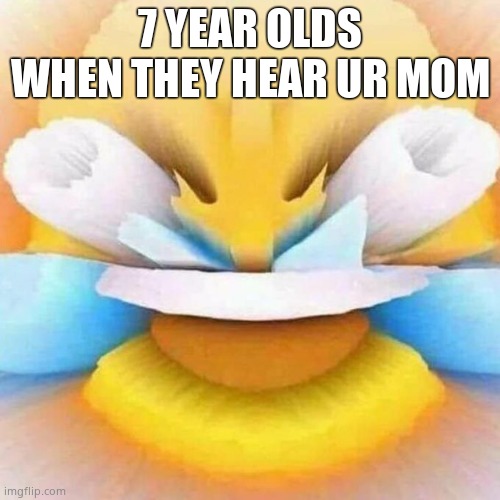 screaming laughing emoji | 7 YEAR OLDS WHEN THEY HEAR UR MOM | image tagged in screaming laughing emoji | made w/ Imgflip meme maker