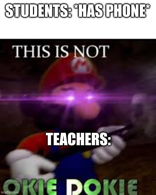 This is not okie dokie | STUDENTS: *HAS PHONE*; TEACHERS: | image tagged in this is not okie dokie | made w/ Imgflip meme maker