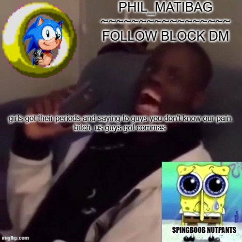 Phil_matibag announcement | girls got their periods and saying to guys you don't know our pain.
bitch, us guys got commas | image tagged in phil_matibag announcement | made w/ Imgflip meme maker