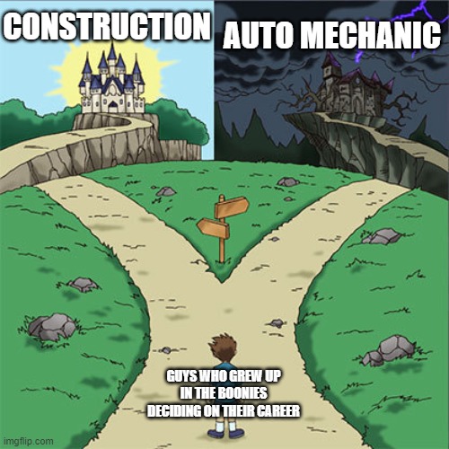 Two Paths | CONSTRUCTION; AUTO MECHANIC; GUYS WHO GREW UP IN THE BOONIES DECIDING ON THEIR CAREER | image tagged in two paths,memes | made w/ Imgflip meme maker