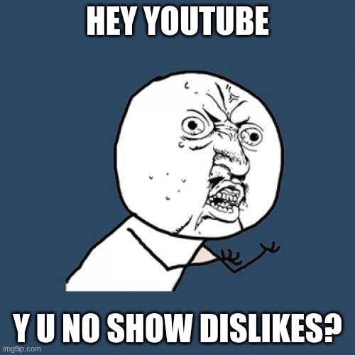 Hey youtube, y u no show dislikes? | HEY YOUTUBE; Y U NO SHOW DISLIKES? | image tagged in memes,y u no | made w/ Imgflip meme maker