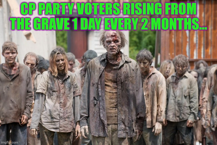 They're coming! | CP PARTY VOTERS RISING FROM THE GRAVE 1 DAY EVERY 2 MONTHS... | image tagged in zombies,lol,cp party,voters | made w/ Imgflip meme maker