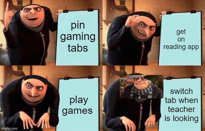 yessir | pin gaming tabs; get on reading app; play games; switch tab when teacher is looking | image tagged in memes,gru's plan | made w/ Imgflip meme maker