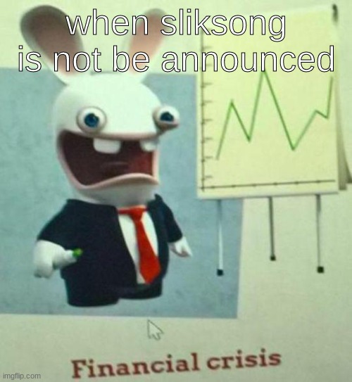 Financial crisis | when sliksong is not be announced | image tagged in financial crisis | made w/ Imgflip meme maker