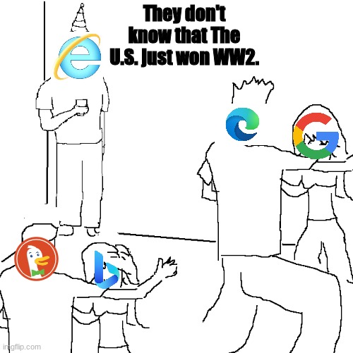 Internet Explorer be like. |  They don't know that The U.S. just won WW2. | image tagged in they don't know | made w/ Imgflip meme maker