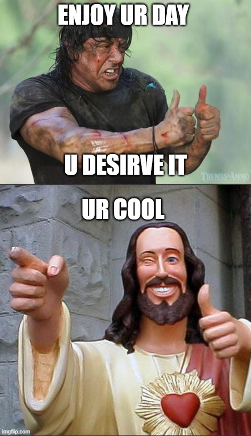 Be Happy |  ENJOY UR DAY; U DESIRVE IT; UR COOL | image tagged in thumbs up rambo,memes,buddy christ | made w/ Imgflip meme maker