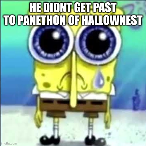 Sad Spongebob | HE DIDNT GET PAST TO PANETHON OF HALLOWNEST | image tagged in sad spongebob | made w/ Imgflip meme maker