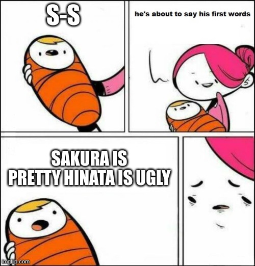 He is About to Say His First Words | S-S; SAKURA IS PRETTY HINATA IS UGLY | image tagged in he is about to say his first words | made w/ Imgflip meme maker