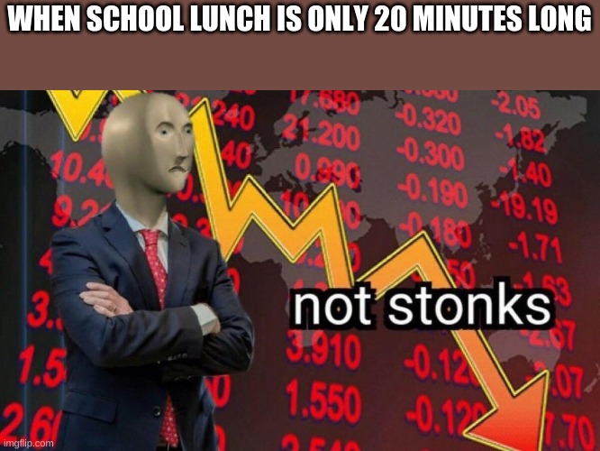 >:( | WHEN SCHOOL LUNCH IS ONLY 20 MINUTES LONG | image tagged in not stonks | made w/ Imgflip meme maker