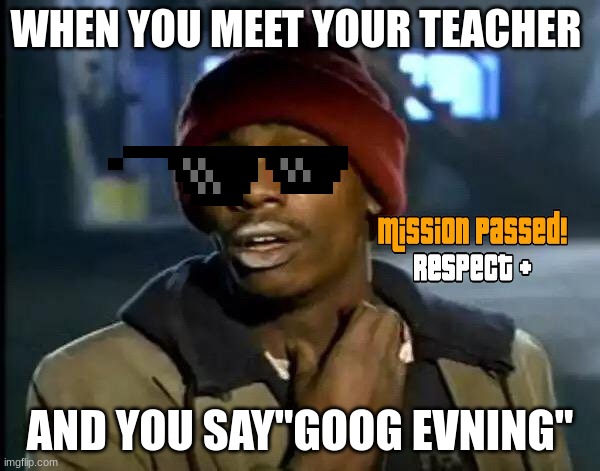 Y'all Got Any More Of That | WHEN YOU MEET YOUR TEACHER; AND YOU SAY"GOOG EVNING" | image tagged in memes,y'all got any more of that | made w/ Imgflip meme maker