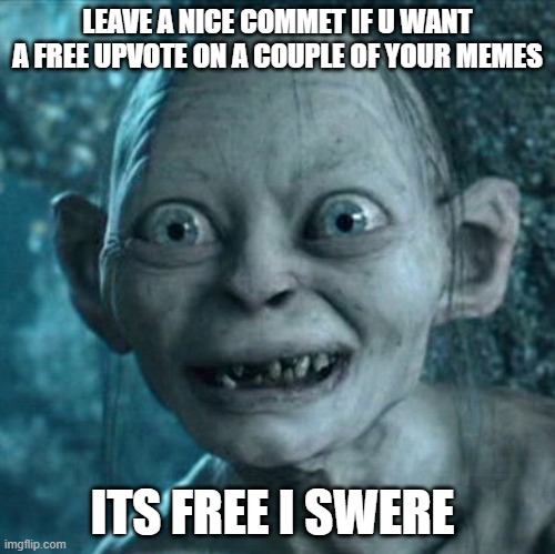 Gollum Meme |  LEAVE A NICE COMMET IF U WANT A FREE UPVOTE ON A COUPLE OF YOUR MEMES; ITS FREE I SWERE | image tagged in memes,gollum | made w/ Imgflip meme maker