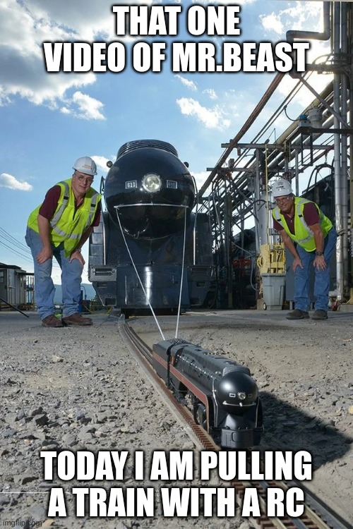 Small train pulling big train | THAT ONE VIDEO OF MR.BEAST; TODAY I AM PULLING A TRAIN WITH A RC | image tagged in small train pulling big train | made w/ Imgflip meme maker