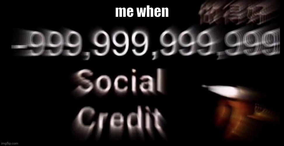 -999,999,999,999 social credit | me when | image tagged in -999 999 999 999 social credit | made w/ Imgflip meme maker