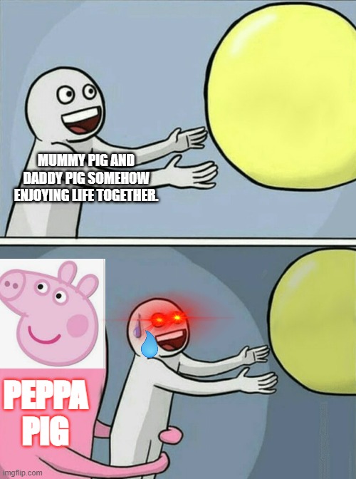 MUMMY PIGS LIFE PT.2 | MUMMY PIG AND DADDY PIG SOMEHOW ENJOYING LIFE TOGETHER. PEPPA PIG | image tagged in memes,running away balloon | made w/ Imgflip meme maker