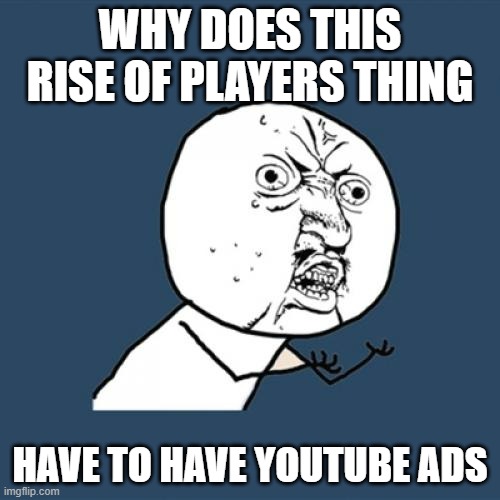 Its weirder than the original Xbox trailer | WHY DOES THIS RISE OF PLAYERS THING; HAVE TO HAVE YOUTUBE ADS | image tagged in memes,y u no | made w/ Imgflip meme maker