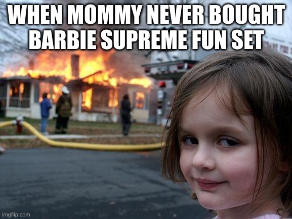 Disaster Girl | WHEN MOMMY NEVER BOUGHT BARBIE SUPREME FUN SET | image tagged in memes,disaster girl | made w/ Imgflip meme maker