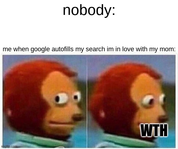 WhAt Da HeCk!!! | nobody:; me when google autofills my search im in love with my mom:; WTH | image tagged in memes,monkey puppet | made w/ Imgflip meme maker