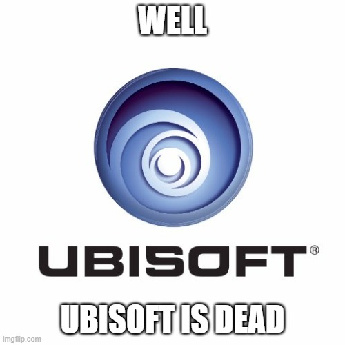 They are selling themselves |  WELL; UBISOFT IS DEAD | image tagged in ubisoft | made w/ Imgflip meme maker