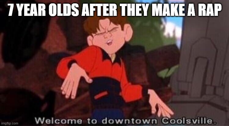 7 Y e a r O l d R a p p e r s |  7 YEAR OLDS AFTER THEY MAKE A RAP | image tagged in welcome to downtown coolsville,rap,rapper,crappy memes,cool kids | made w/ Imgflip meme maker