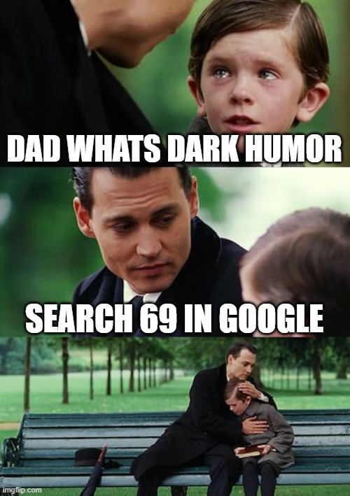 Finding Neverland Meme | DAD WHATS DARK HUMOR; SEARCH 69 IN GOOGLE | image tagged in memes,finding neverland | made w/ Imgflip meme maker