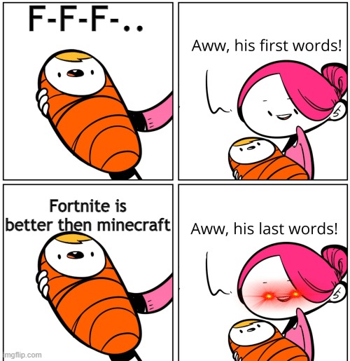 lol |  F-F-F-.. Fortnite is better then minecraft | image tagged in aww his last words | made w/ Imgflip meme maker