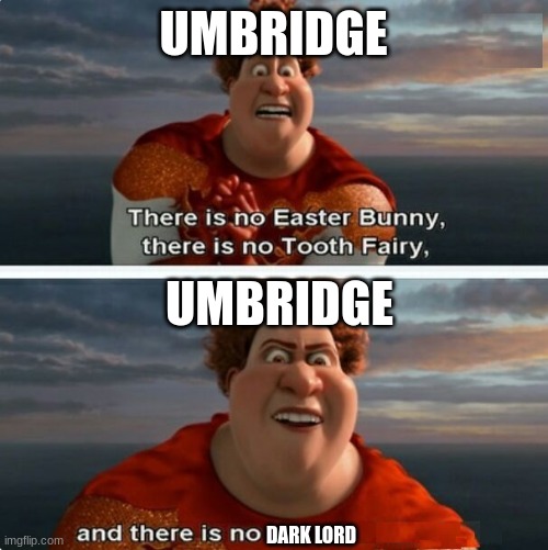 harry potter | UMBRIDGE; UMBRIDGE; DARK LORD | image tagged in tighten megamind there is no easter bunny | made w/ Imgflip meme maker