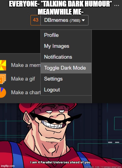 Clever title go brrrrr | EVERYONE- *TALKING DARK HUMOUR*
MEANWHILE ME- | image tagged in mario i am four parallel universes ahead of you | made w/ Imgflip meme maker