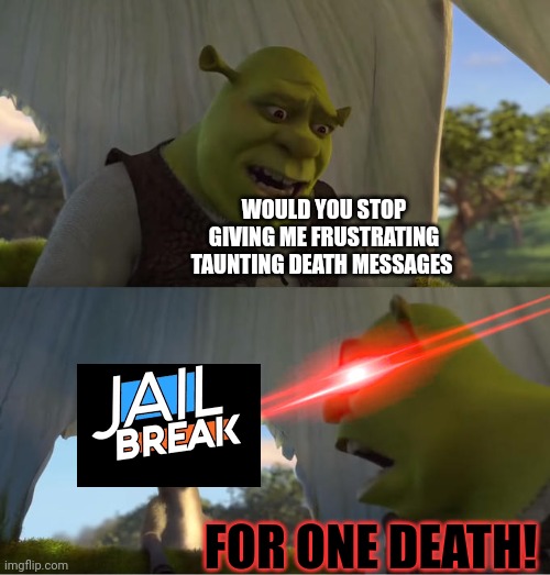 I love jailbreak but hate the death messages | WOULD YOU STOP GIVING ME FRUSTRATING TAUNTING DEATH MESSAGES; FOR ONE DEATH! | image tagged in shrek for five minutes,roblox,jailbreak | made w/ Imgflip meme maker