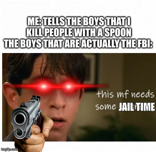 Greg Hefley the FBI. | ME: TELLS THE BOYS THAT I KILL PEOPLE WITH A SPOON
THE BOYS THAT ARE ACTUALLY THE FBI:; JAIL TIME | image tagged in greg hefley the therapist | made w/ Imgflip meme maker