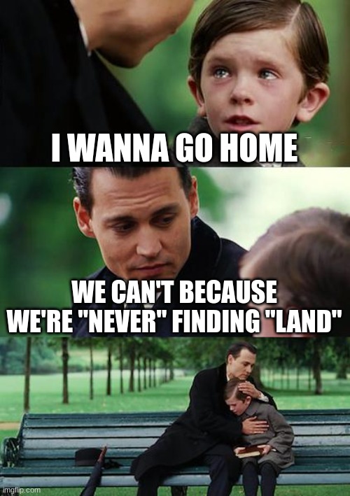 Finding Neverland | I WANNA GO HOME; WE CAN'T BECAUSE WE'RE "NEVER" FINDING "LAND" | image tagged in memes,finding neverland | made w/ Imgflip meme maker