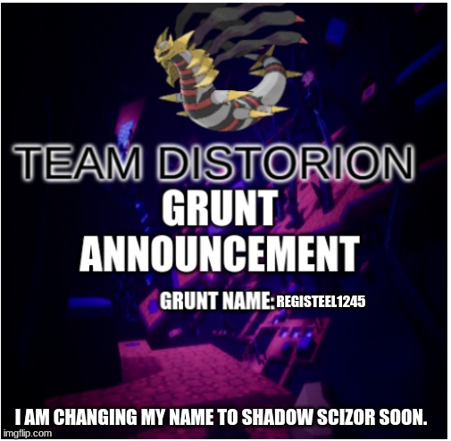 Shadow scizor has a nice ring to it | REGISTEEL1245; I AM CHANGING MY NAME TO SHADOW SCIZOR SOON. | image tagged in team distortion grunt announcement | made w/ Imgflip meme maker