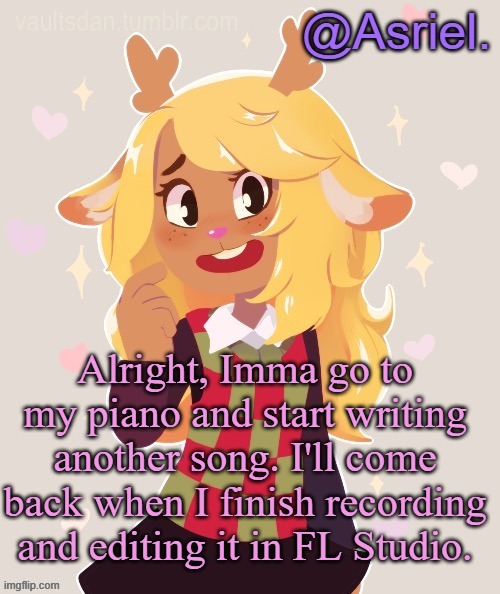I'll also have a cello duet with a friend of mine | Alright, Imma go to my piano and start writing another song. I'll come back when I finish recording and editing it in FL Studio. | image tagged in asriel's noelle temp noelle best | made w/ Imgflip meme maker