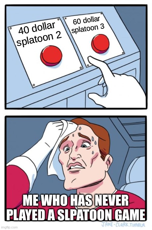 Two Buttons Meme | 60 dollar splatoon 3; 40 dollar splatoon 2; ME WHO HAS NEVER PLAYED A SLPATOON GAME | image tagged in memes,two buttons | made w/ Imgflip meme maker