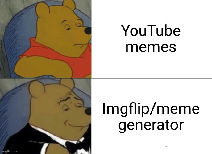 Seriously youtube is boring than imgflip | YouTube memes; Imgflip/meme generator | image tagged in memes,tuxedo winnie the pooh | made w/ Imgflip meme maker