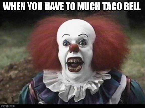 Scary Clown |  WHEN YOU HAVE TO MUCH TACO BELL | image tagged in scary clown | made w/ Imgflip meme maker