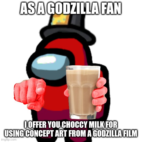 have some choccy milk | AS A GODZILLA FAN I OFFER YOU CHOCCY MILK FOR USING CONCEPT ART FROM A GODZILLA FILM | image tagged in have some choccy milk | made w/ Imgflip meme maker