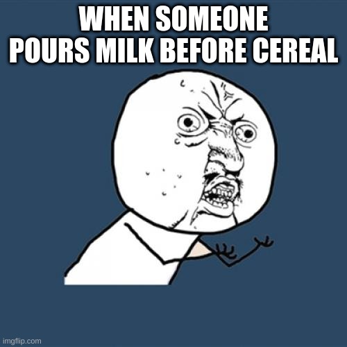 WHY!!@!@# ! | WHEN SOMEONE POURS MILK BEFORE CEREAL | image tagged in memes,y u no,milk | made w/ Imgflip meme maker