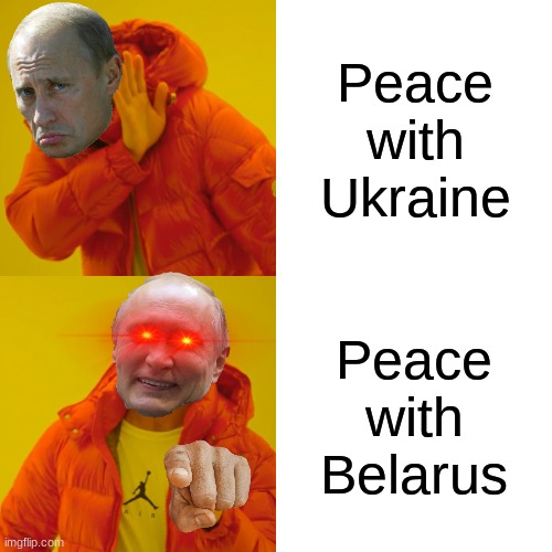 Putin is good friends with Belarus. | Peace with Ukraine; Peace with Belarus | image tagged in memes,drake hotline bling | made w/ Imgflip meme maker